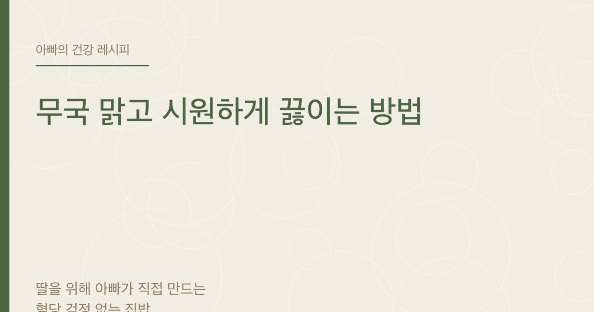 무국 맑고 시원하게 끓이는 방법 - 아빠의 건강 레시피