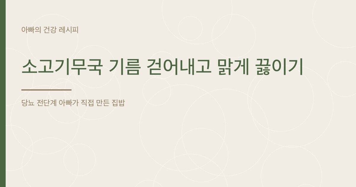 소고기무국 기름 걷어내고 맑게 끓이기 - 아빠의 건강 레시피